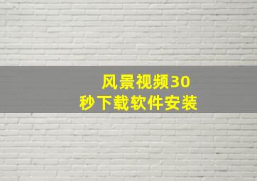 风景视频30秒下载软件安装