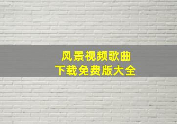 风景视频歌曲下载免费版大全