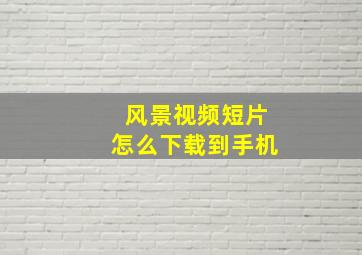 风景视频短片怎么下载到手机