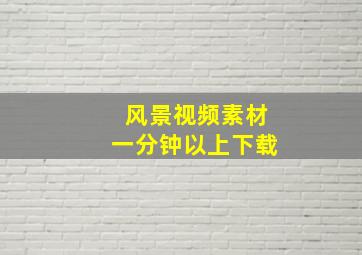 风景视频素材一分钟以上下载