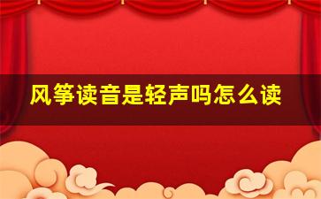 风筝读音是轻声吗怎么读