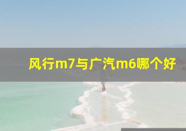 风行m7与广汽m6哪个好