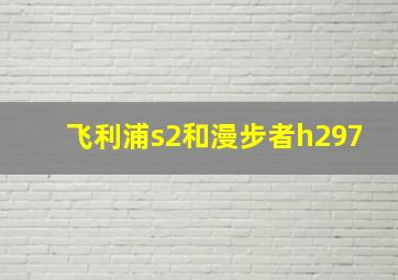 飞利浦s2和漫步者h297