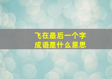 飞在最后一个字成语是什么意思