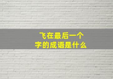 飞在最后一个字的成语是什么