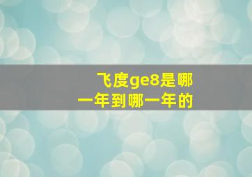 飞度ge8是哪一年到哪一年的