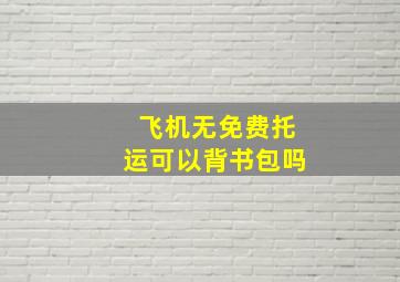 飞机无免费托运可以背书包吗