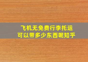 飞机无免费行李托运可以带多少东西呢知乎