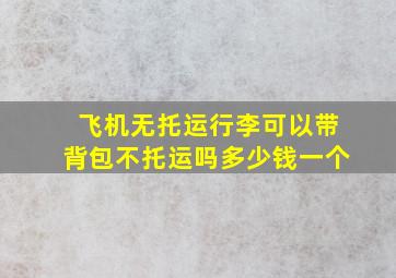 飞机无托运行李可以带背包不托运吗多少钱一个