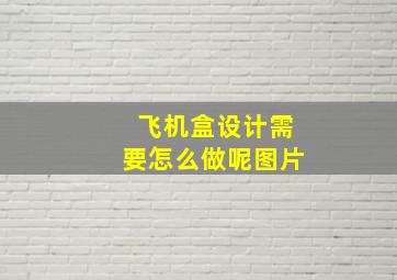 飞机盒设计需要怎么做呢图片