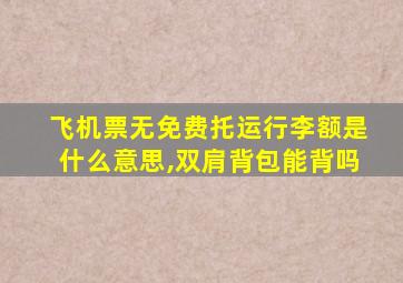 飞机票无免费托运行李额是什么意思,双肩背包能背吗