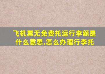 飞机票无免费托运行李额是什么意思,怎么办理行李托