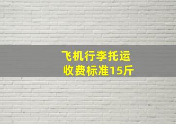 飞机行李托运收费标准15斤