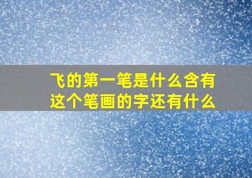 飞的第一笔是什么含有这个笔画的字还有什么