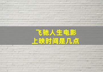 飞驰人生电影上映时间是几点