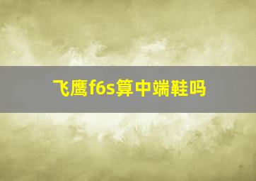 飞鹰f6s算中端鞋吗