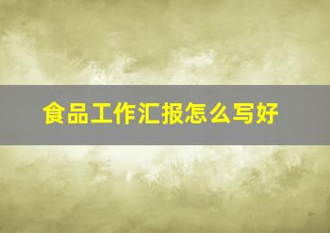 食品工作汇报怎么写好