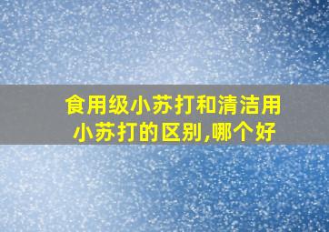 食用级小苏打和清洁用小苏打的区别,哪个好