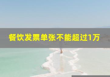 餐饮发票单张不能超过1万