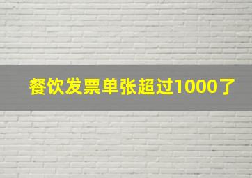 餐饮发票单张超过1000了