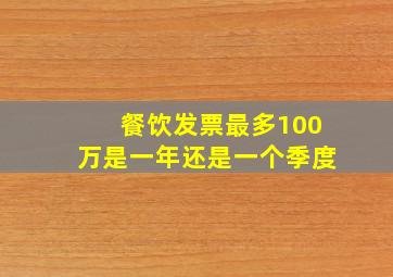 餐饮发票最多100万是一年还是一个季度