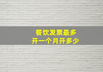 餐饮发票最多开一个月开多少