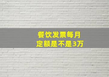 餐饮发票每月定额是不是3万