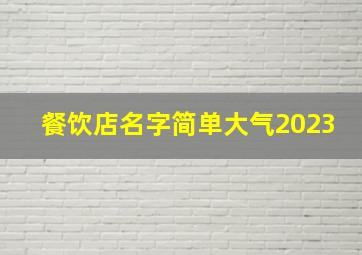 餐饮店名字简单大气2023