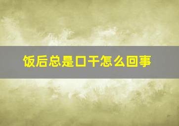 饭后总是口干怎么回事