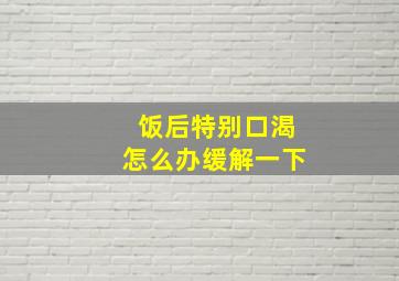 饭后特别口渴怎么办缓解一下