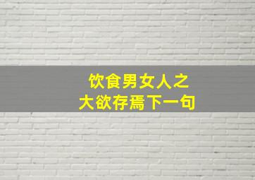 饮食男女人之大欲存焉下一句