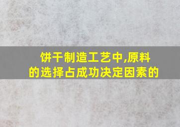 饼干制造工艺中,原料的选择占成功决定因素的