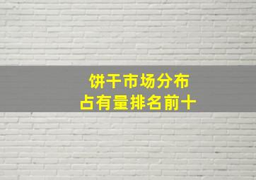 饼干市场分布占有量排名前十