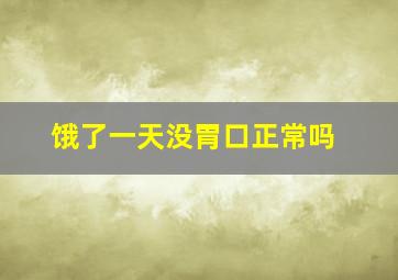 饿了一天没胃口正常吗