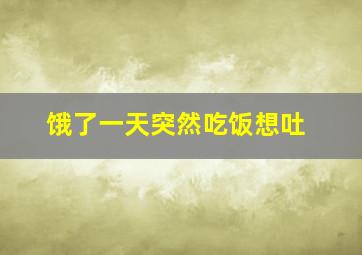 饿了一天突然吃饭想吐