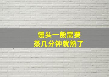 馒头一般需要蒸几分钟就熟了