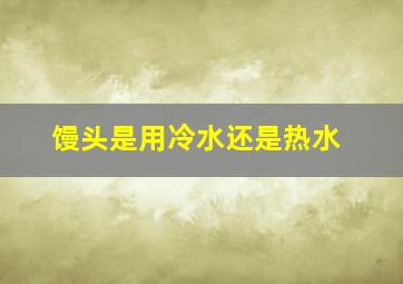 馒头是用冷水还是热水