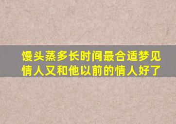 馒头蒸多长时间最合适梦见情人又和他以前的情人好了