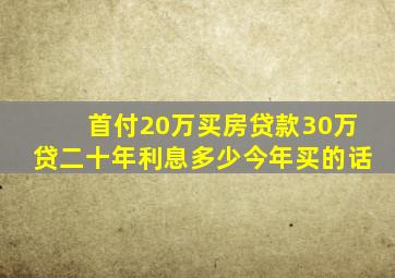 首付20万买房贷款30万贷二十年利息多少今年买的话