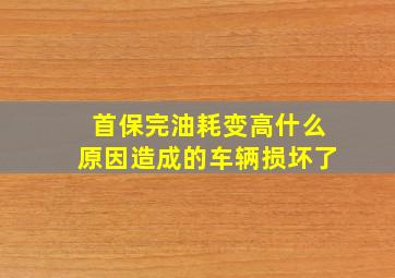 首保完油耗变高什么原因造成的车辆损坏了