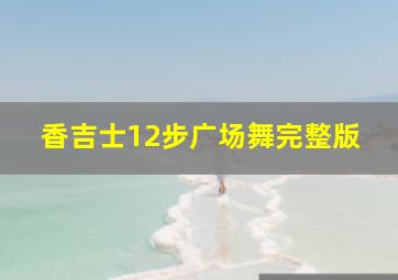 香吉士12步广场舞完整版