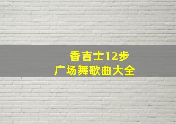 香吉士12步广场舞歌曲大全