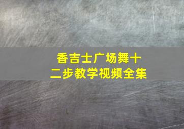 香吉士广场舞十二步教学视频全集