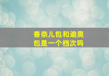 香奈儿包和迪奥包是一个档次吗