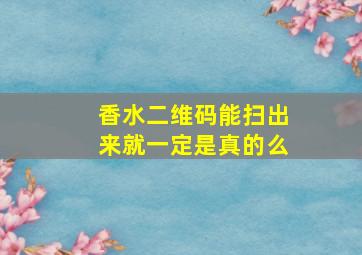 香水二维码能扫出来就一定是真的么