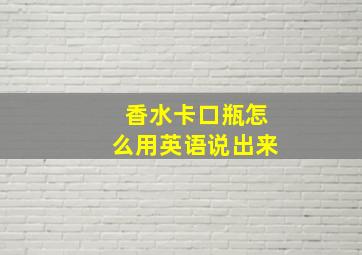 香水卡口瓶怎么用英语说出来