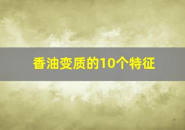 香油变质的10个特征