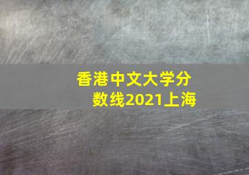 香港中文大学分数线2021上海