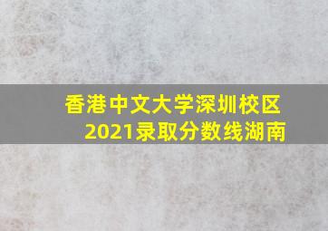 香港中文大学深圳校区2021录取分数线湖南