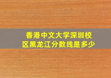 香港中文大学深圳校区黑龙江分数线是多少